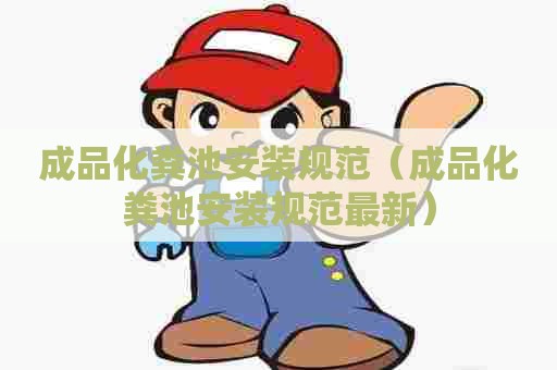成品化粪池安装规范（成品化粪池安装规范最新）