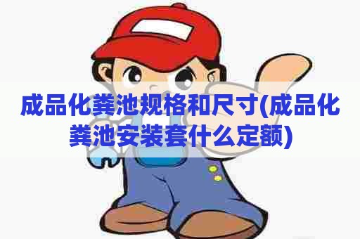 成品化粪池规格和尺寸(成品化粪池安装套什么定额) 成品化粪池规格和尺寸(成品化粪池安装套什么定额)