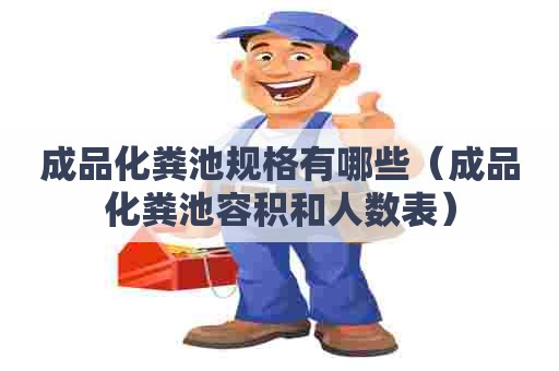 成品化粪池规格有哪些（成品化粪池容积和人数表）