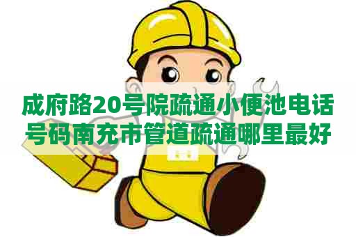 成府路20号院疏通小便池电话号码南充市管道疏通哪里最好（南充管道疏通）