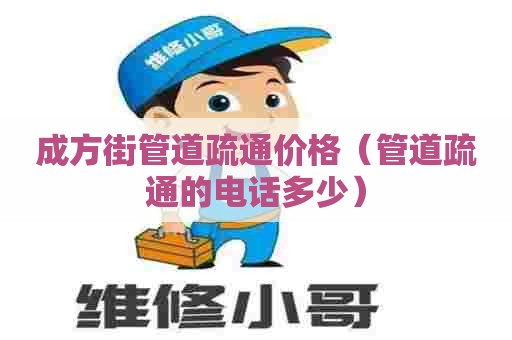 成方街管道疏通价格（管道疏通的电话多少）