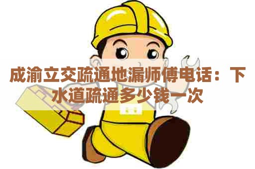 成渝立交疏通地漏师傅电话：下水道疏通多少钱一次