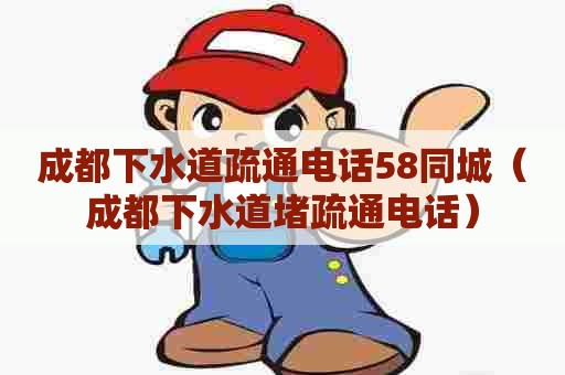 成都下水道疏通电话58同城（成都下水道堵疏通电话）
