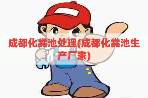 成都化粪池处理(成都化粪池生产厂家) 成都化粪池处理(成都化粪池生产厂家)