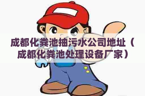 成都化粪池抽污水公司地址（成都化粪池处理设备厂家）