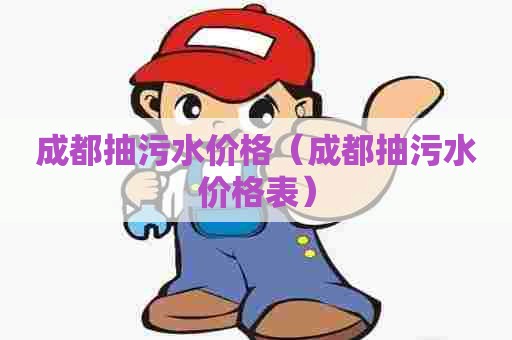 成都抽污水价格（成都抽污水价格表）