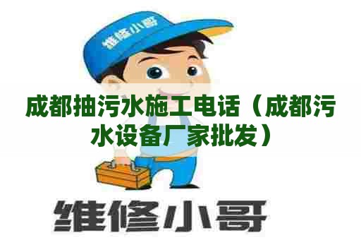 成都抽污水施工电话（成都污水设备厂家批发）