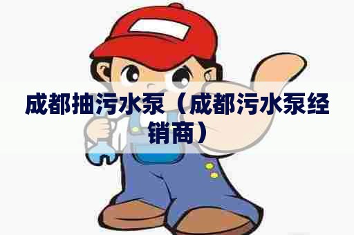 成都抽污水泵（成都污水泵经销商）