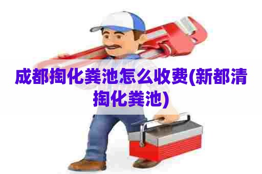 成都掏化粪池怎么收费(新都清掏化粪池) 成都掏化粪池怎么收费(新都清掏化粪池)