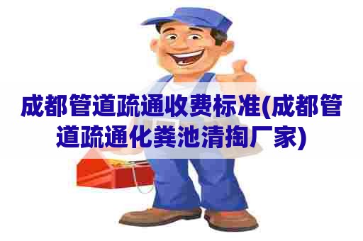 成都管道疏通收费标准(成都管道疏通化粪池清掏厂家)
