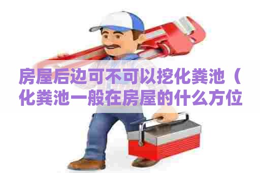 房屋后边可不可以挖化粪池（化粪池一般在房屋的什么方位好）