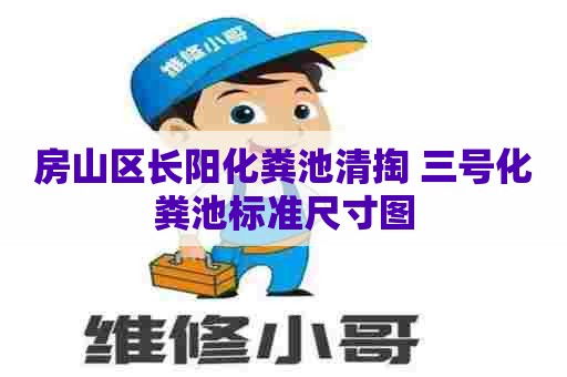 房山区长阳化粪池清掏 三号化粪池标准尺寸图