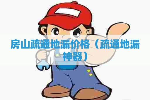 房山疏通地漏价格（疏通地漏神器）