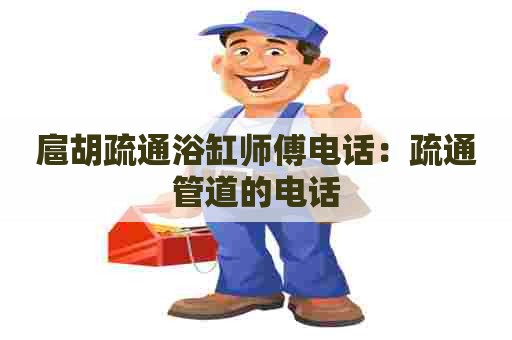 扈胡疏通浴缸师傅电话：疏通管道的电话