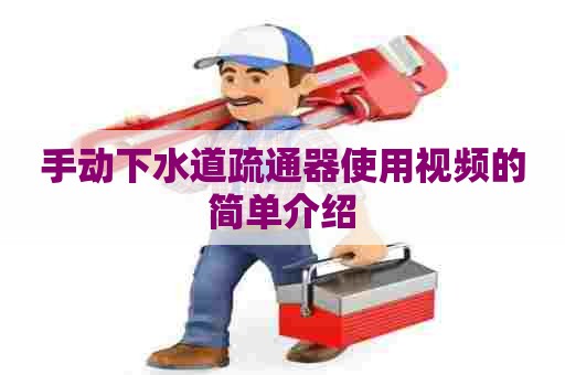 手动下水道疏通器使用视频的简单介绍 手动下水道疏通器使用视频的简单介绍