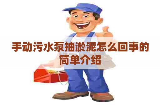 手动污水泵抽淤泥怎么回事的简单介绍