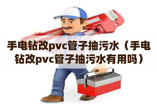 手电钻改pvc管子抽污水（手电钻改pvc管子抽污水有用吗）