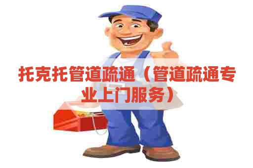 托克托管道疏通(管道疏通专业上门服务) 托克托管道疏通(管道疏通专业上门服务)