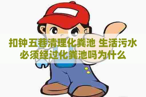 扣钟五巷清理化粪池 生活污水必须经过化粪池吗为什么