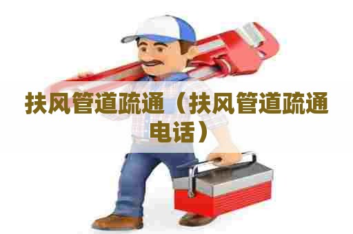 扶风管道疏通(扶风管道疏通电话) 扶风管道疏通(扶风管道疏通电话)