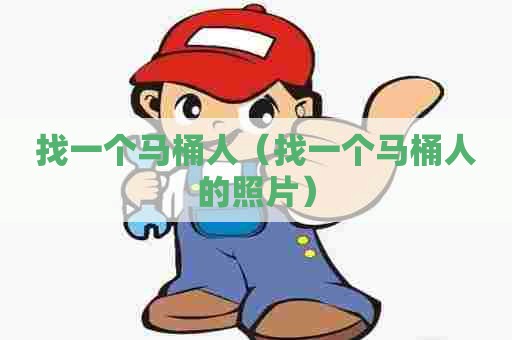 找一个马桶人(找一个马桶人的照片) 找一个马桶人(找一个马桶人的照片)