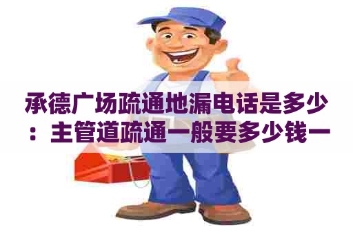 承德广场疏通地漏电话是多少:主管道疏通一般要多少钱一个 承德广场疏通地漏电话是多少:主管道疏通一般要多少钱一个