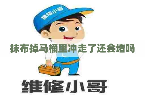 抹布掉马桶里冲走了还会堵吗