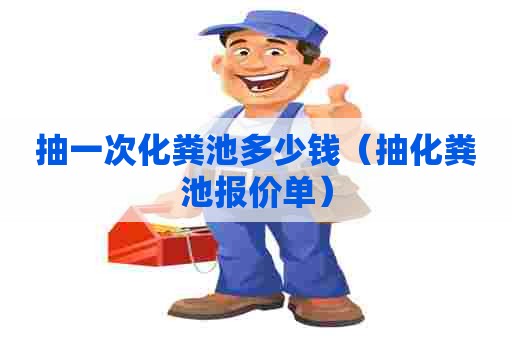 抽一次化粪池多少钱（抽化粪池报价单）