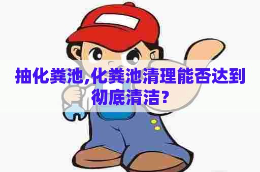 抽化粪池,化粪池清理能否达到彻底清洁? 抽化粪池,化粪池清理能否达到彻底清洁?