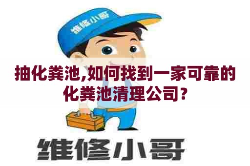 抽化粪池,如何找到一家可靠的化粪池清理公司? 抽化粪池,如何找到一家可靠的化粪池清理公司?