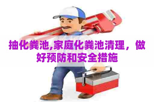 抽化粪池,家庭化粪池清理,做好预防和安全措施 抽化粪池,家庭化粪池清理,做好预防和安全措施