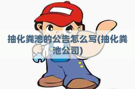 抽化粪池的公告怎么写(抽化粪池公司) 抽化粪池的公告怎么写(抽化粪池公司)