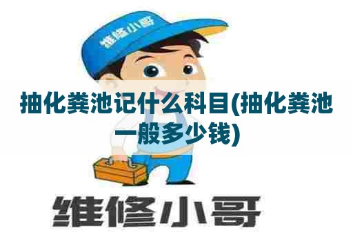 抽化粪池记什么科目(抽化粪池一般多少钱) 抽化粪池记什么科目(抽化粪池一般多少钱)