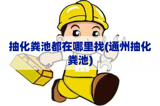 抽化粪池都在哪里找(通州抽化粪池)