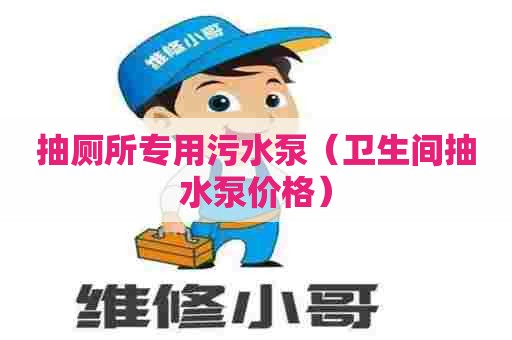 抽厕所专用污水泵（卫生间抽水泵价格）