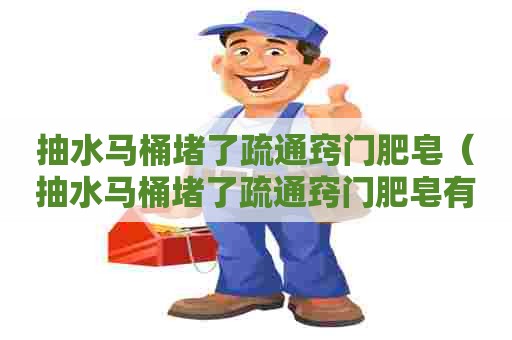 抽水马桶堵了疏通窍门肥皂(抽水马桶堵了疏通窍门肥皂有用吗) 抽水马桶堵了疏通窍门肥皂(抽水马桶堵了疏通窍门肥皂有用吗)