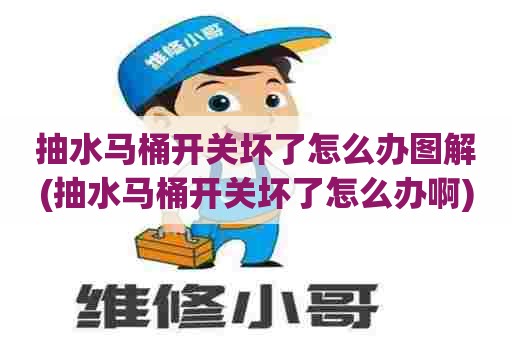 抽水马桶开关坏了怎么办图解(抽水马桶开关坏了怎么办啊) 抽水马桶开关坏了怎么办图解(抽水马桶开关坏了怎么办啊)