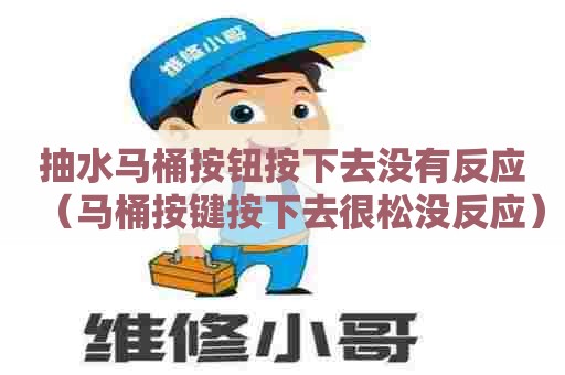 抽水马桶按钮按下去没有反应（马桶按键按下去很松没反应）