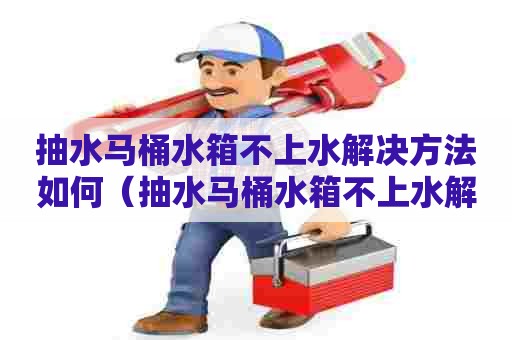 抽水马桶水箱不上水解决方法如何(抽水马桶水箱不上水解决方法如何修) 抽水马桶水箱不上水解决方法如何(抽水马桶水箱不上水解决方法如何修)