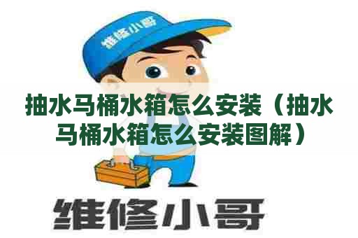 抽水马桶水箱怎么安装(抽水马桶水箱怎么安装图解) 抽水马桶水箱怎么安装(抽水马桶水箱怎么安装图解)