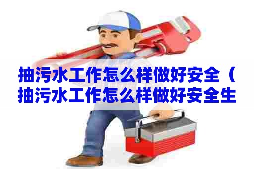 抽污水工作怎么样做好安全（抽污水工作怎么样做好安全生产工作）