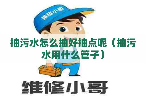 抽污水怎么抽好抽点呢（抽污水用什么管子）