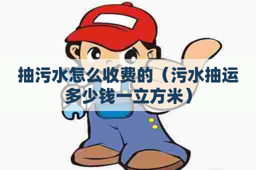 抽污水怎么收费的（污水抽运多少钱一立方米）