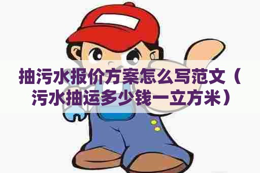 抽污水报价方案怎么写范文（污水抽运多少钱一立方米）