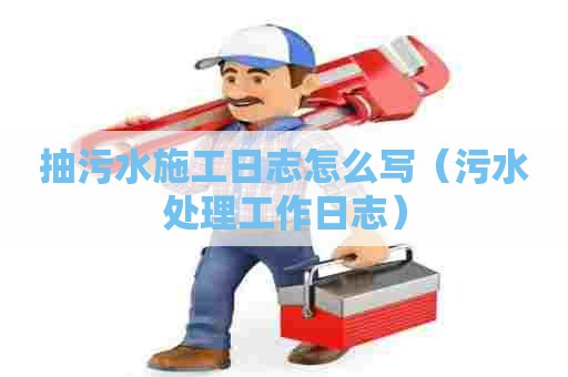 抽污水施工日志怎么写（污水处理工作日志）