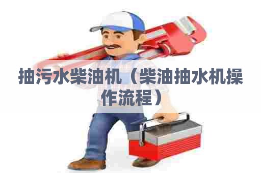 抽污水柴油机（柴油抽水机操作流程）