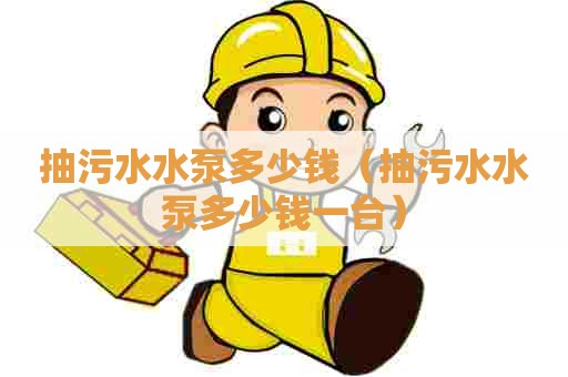 抽污水水泵多少钱(抽污水水泵多少钱一台) 抽污水水泵多少钱(抽污水水泵多少钱一台)