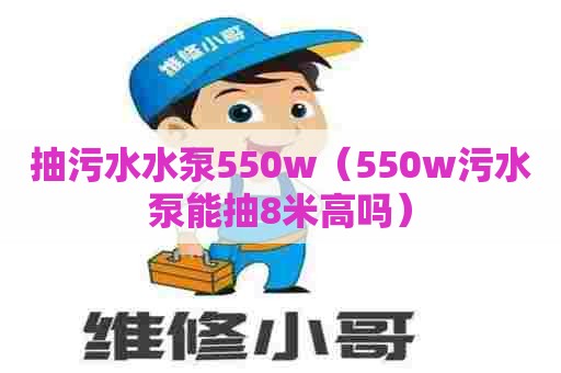 抽污水水泵550w（550w污水泵能抽8米高吗）