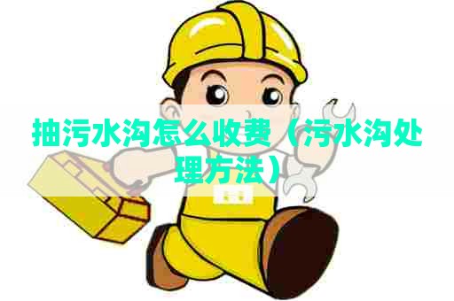 抽污水沟怎么收费（污水沟处理方法）