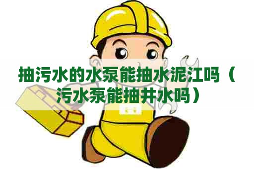 抽污水的水泵能抽水泥江吗(污水泵能抽井水吗) 抽污水的水泵能抽水泥江吗(污水泵能抽井水吗)